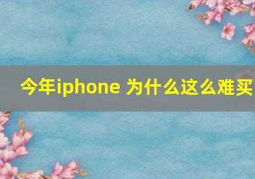 今年iphone 为什么这么难买